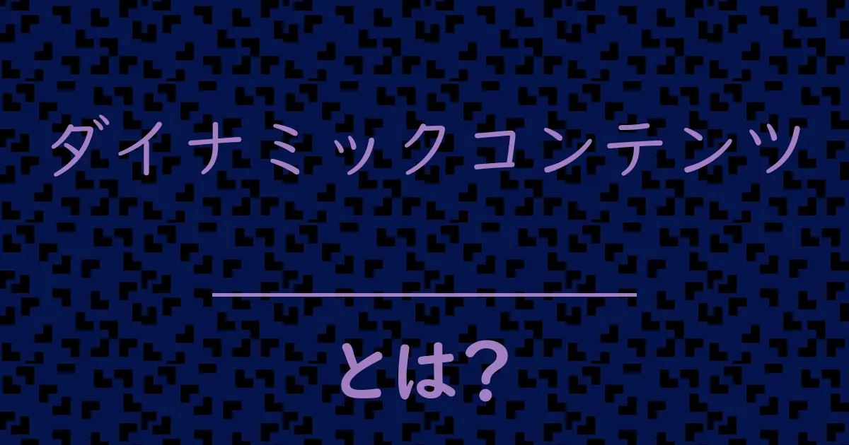 ダイナミックコンテンツとは?毒舌で解説!