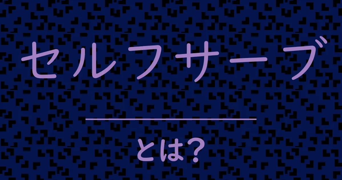 セルフサーブとは?毒舌で解説!