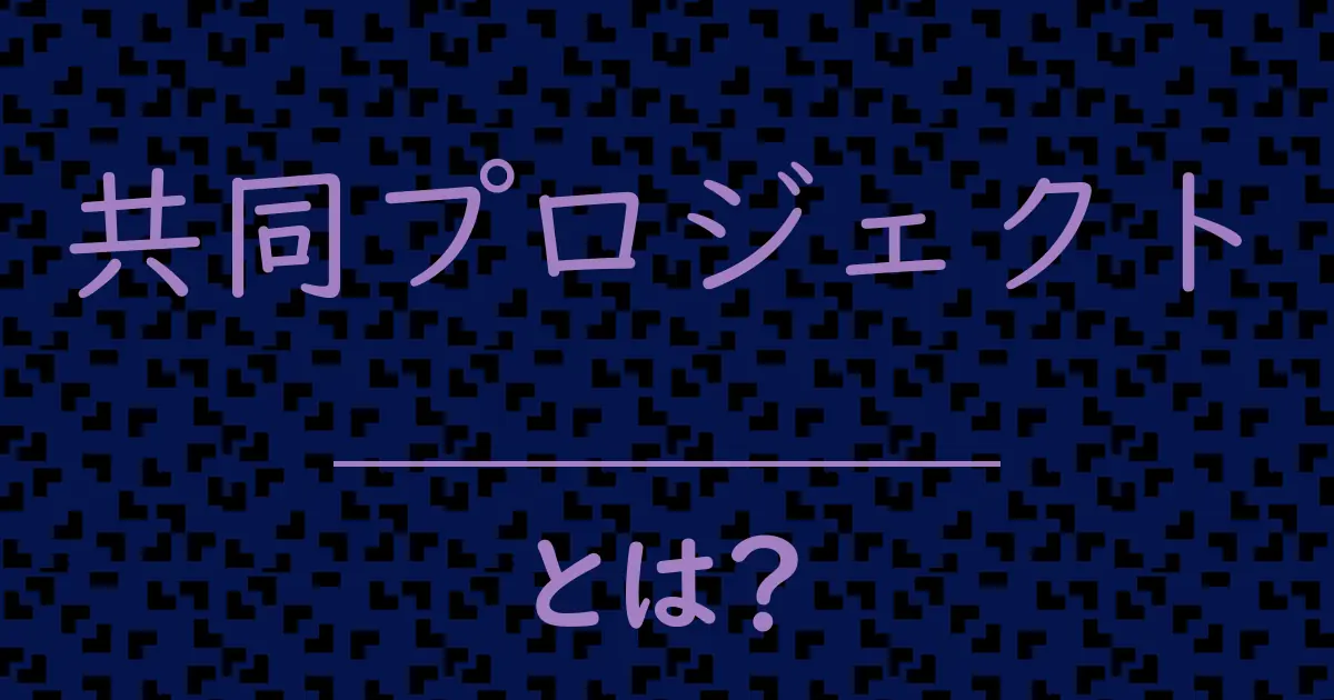 共同プロジェクトとは?毒舌で解説!