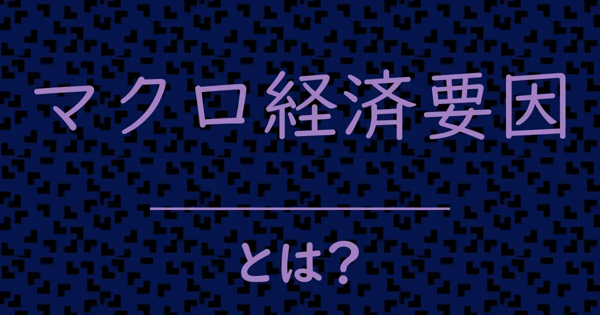 マクロ経済要因とは?毒舌で解説!