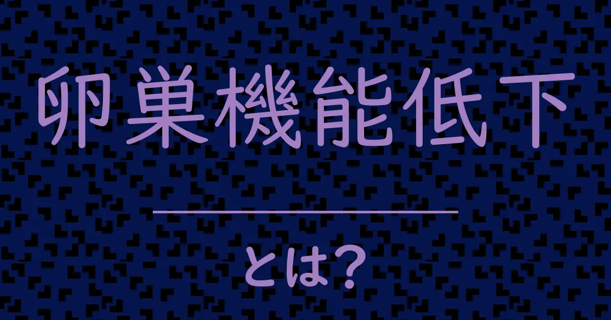 卵巣機能低下とは?毒舌で解説!