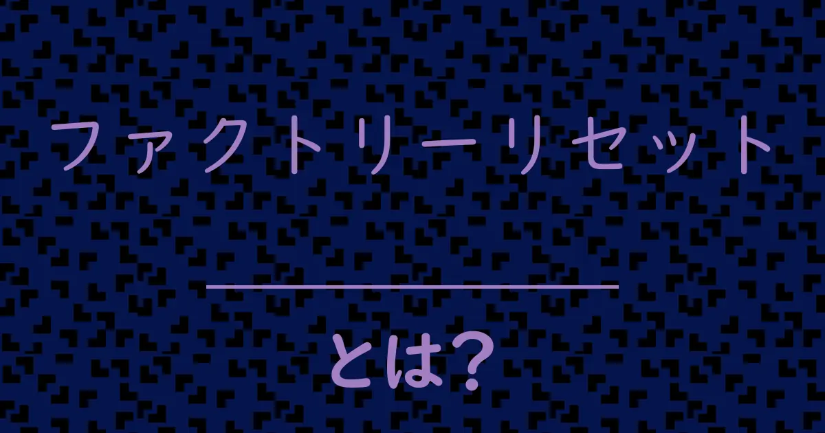 ファクトリーリセットとは?毒舌で解説!