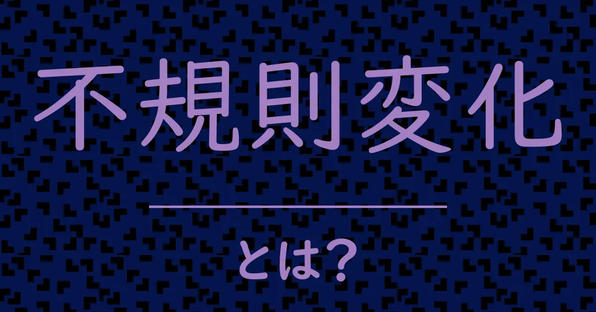 不規則変化とは?毒舌で解説!