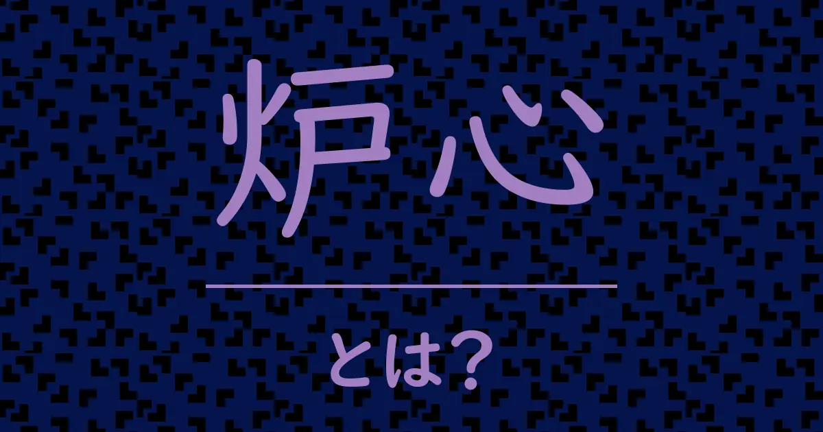 炉心とは？毒舌で解説！