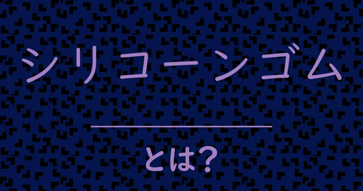 シリコーンゴムとは?毒舌で解説!