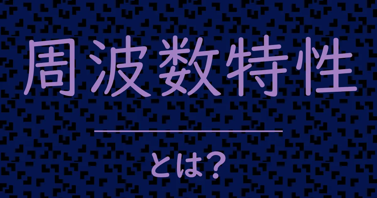周波数特性とは?毒舌で解説!