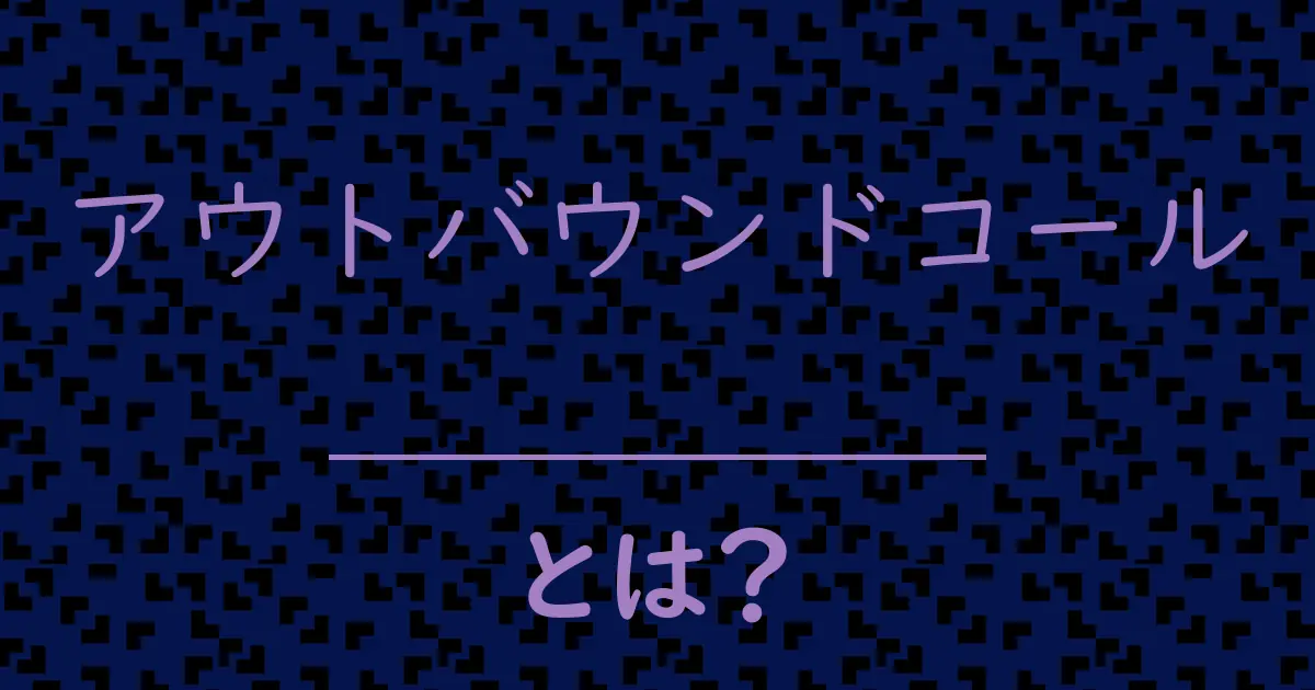 アウトバウンドコールとは?毒舌で解説!