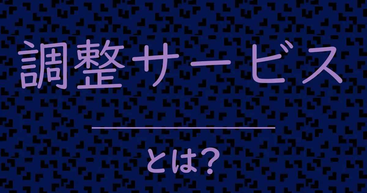 調整サービスとは?毒舌で解説!