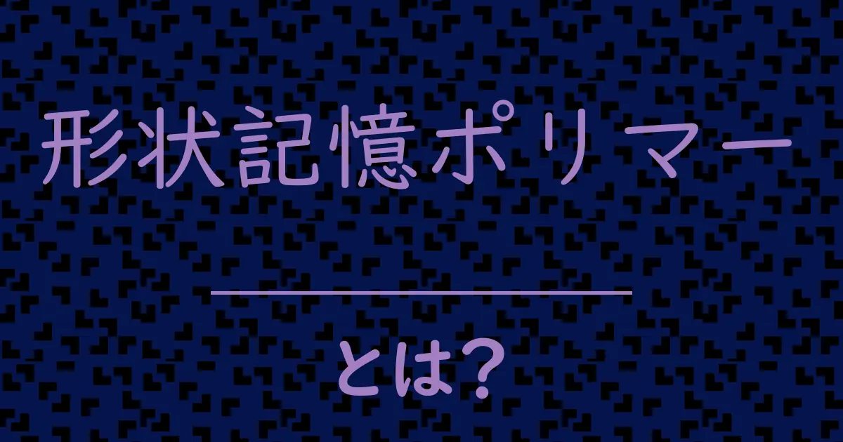 形状記憶ポリマーとは?毒舌で解説!