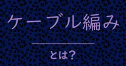 ケーブル編みとは？毒舌で解説！