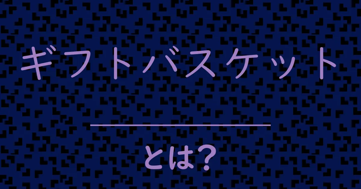 ギフトバスケットとは？毒舌で解説！