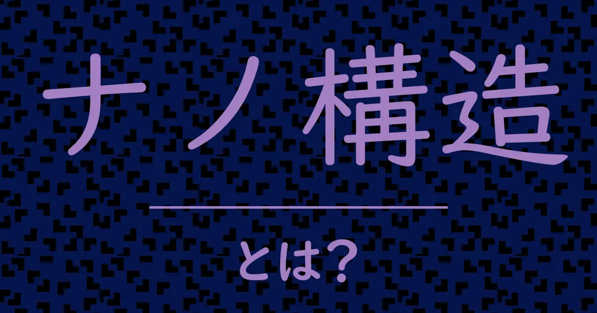 ナノ構造とは?毒舌で解説!