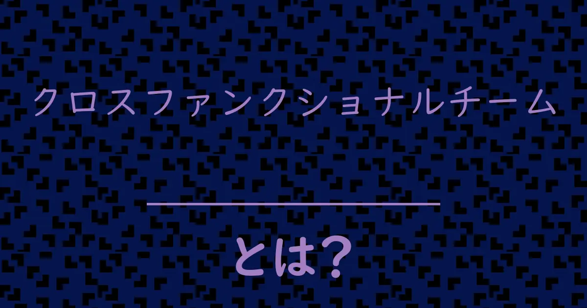 クロスファンクショナルチームとは?毒舌で解説!