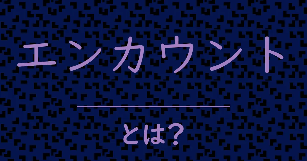 エンカウントとは？毒舌で解説！