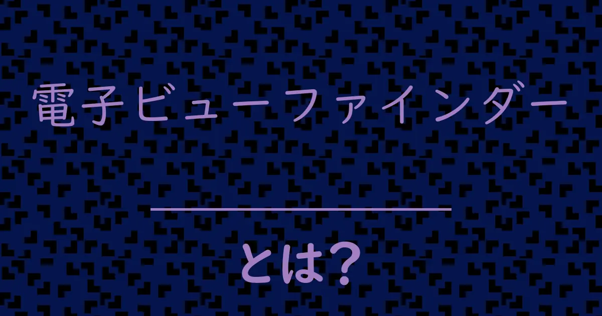 電子ビューファインダーとは?毒舌で解説!