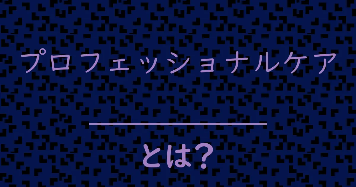 プロフェッショナルケアとは?毒舌で解説!