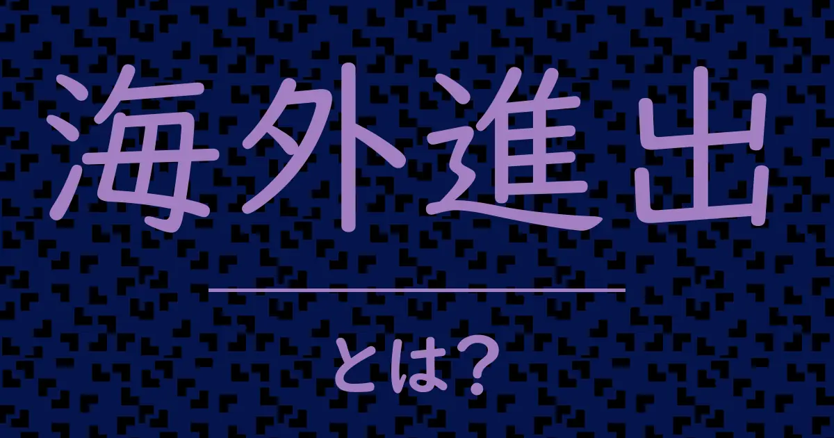 海外進出とは?毒舌で解説!