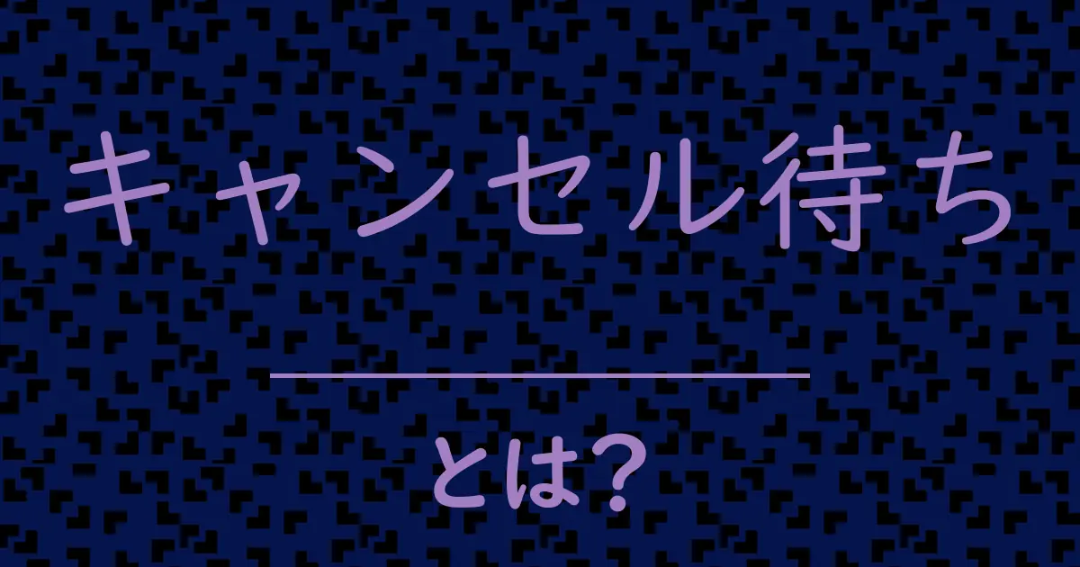 キャンセル待ちとは？毒舌で解説！
