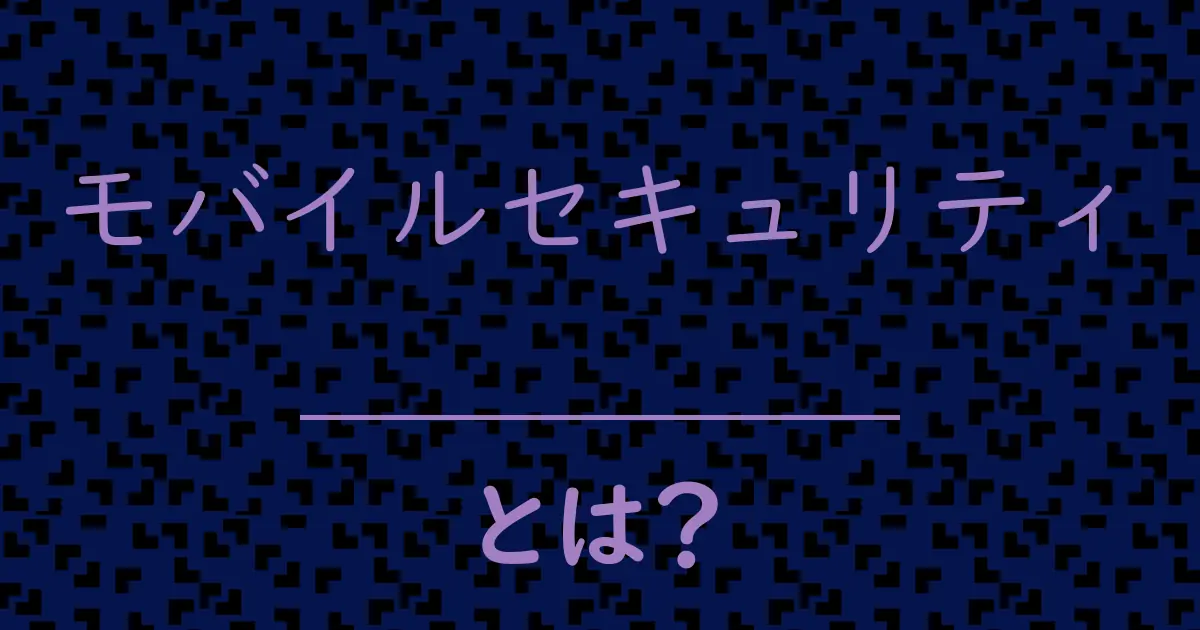 モバイルセキュリティとは?毒舌で解説!