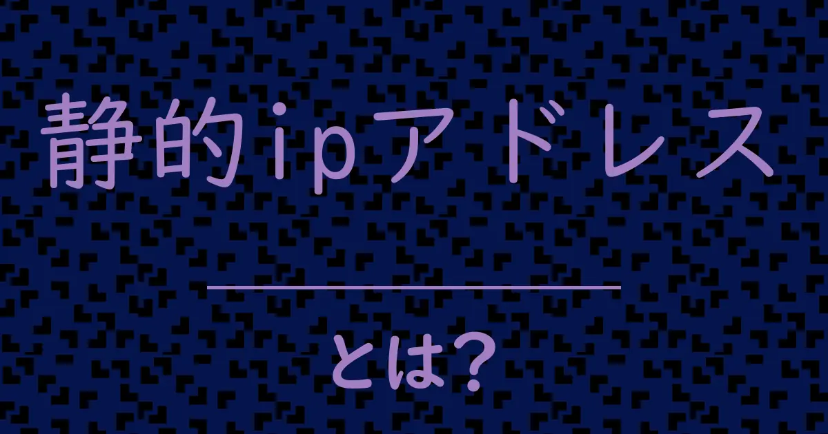 静的ipアドレスとは？毒舌で解説！