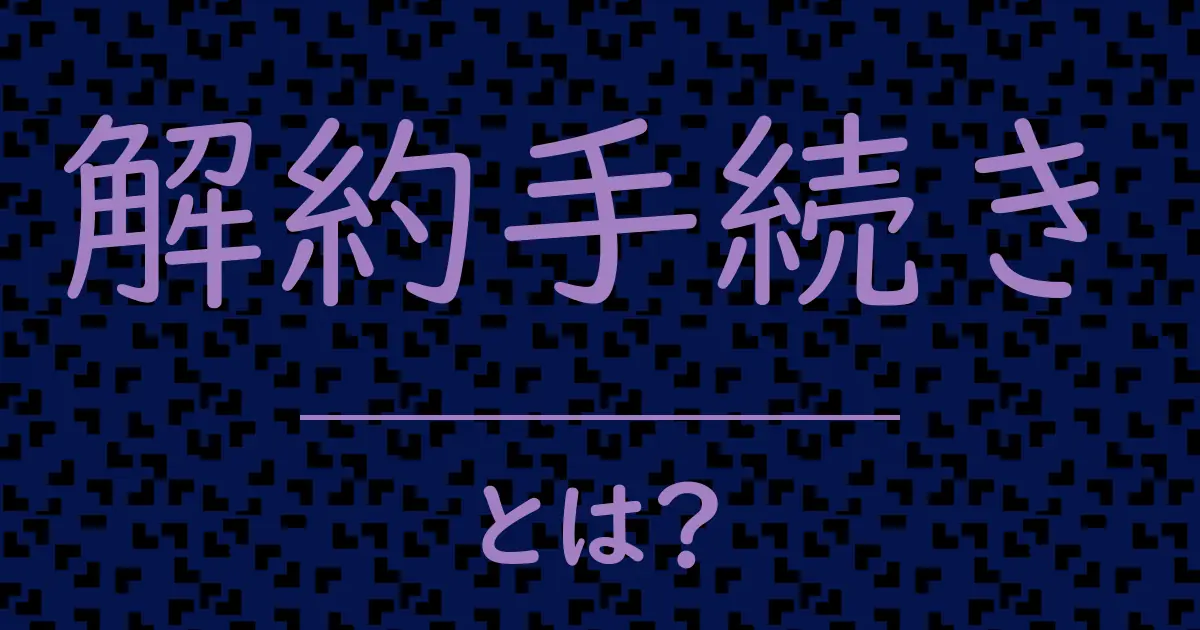 解約手続きとは?毒舌で解説!