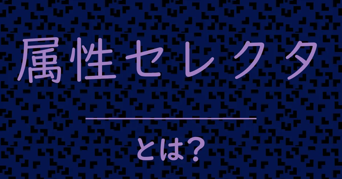 属性セレクタとは?毒舌で解説!