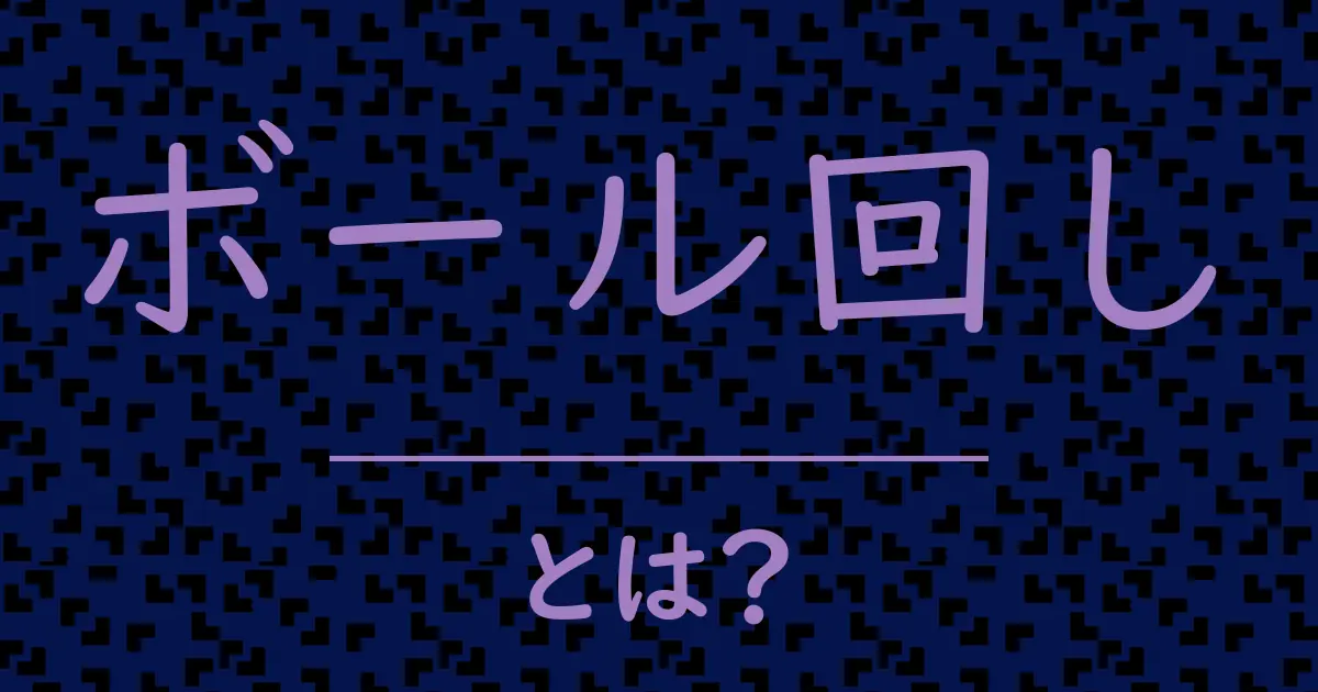 ボール回しとは?毒舌で解説!