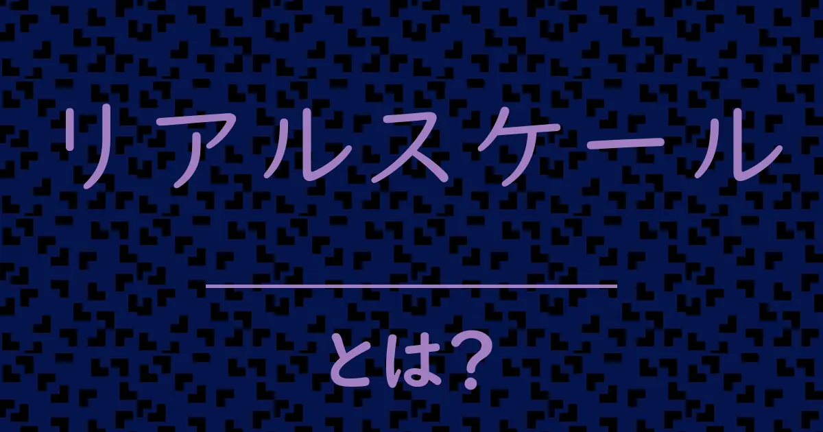 リアルスケールとは?毒舌で解説!