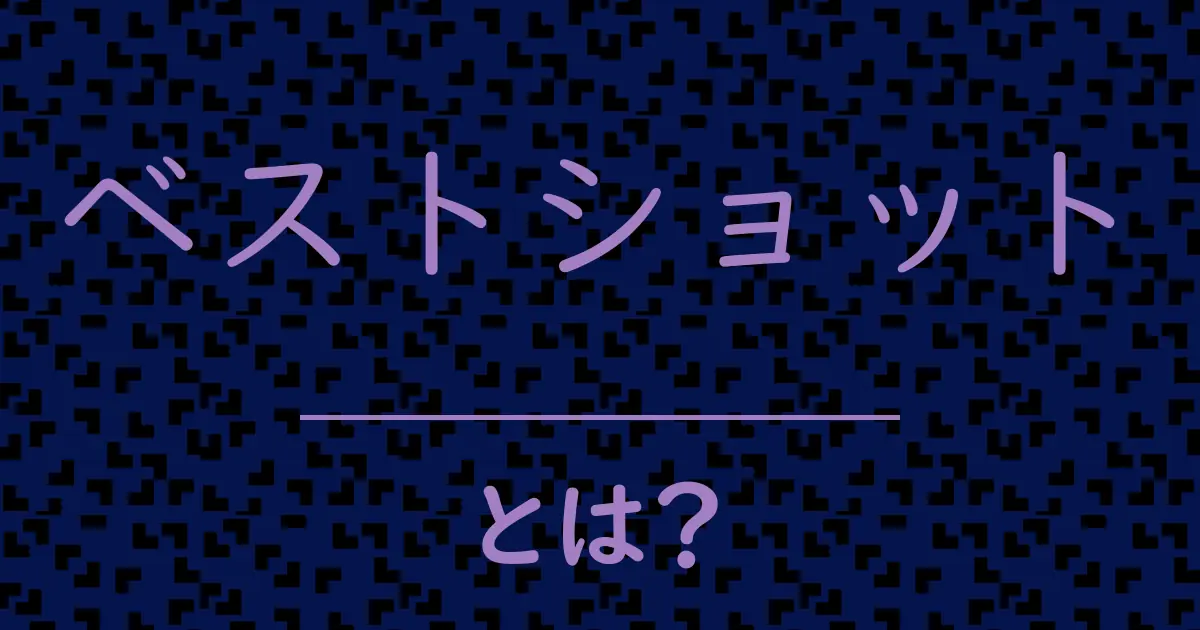 ベストショットとは?毒舌で解説!