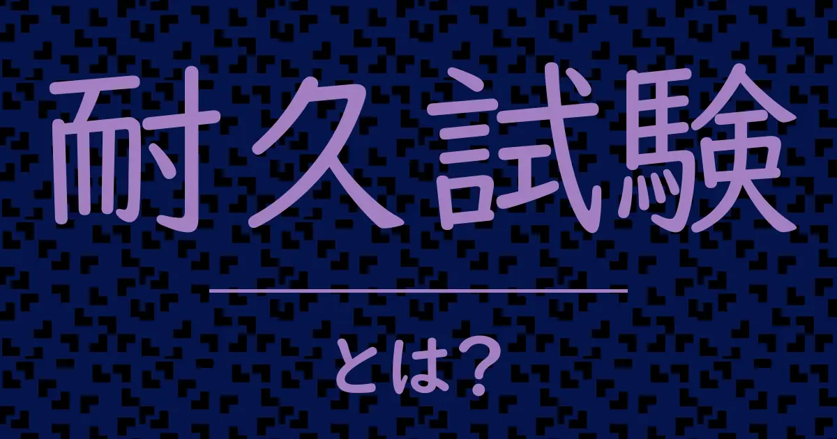 耐久試験とは?毒舌で解説!