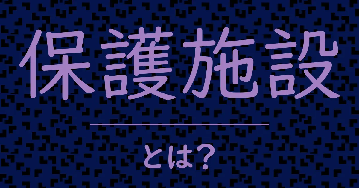 保護施設とは?毒舌で解説!