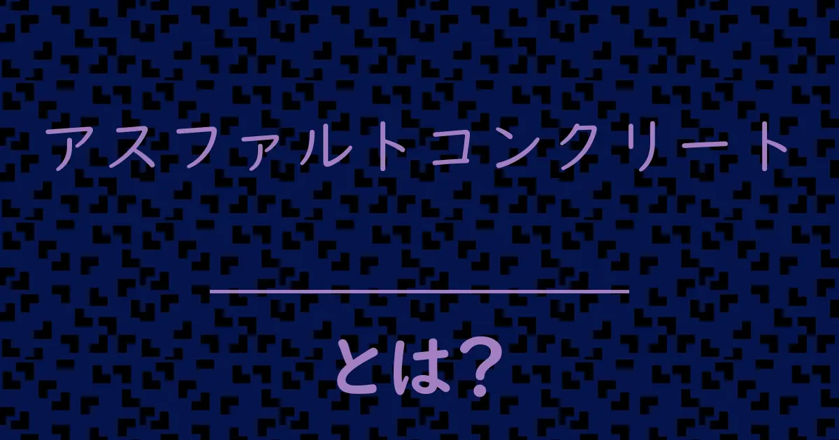 アスファルトコンクリートとは?毒舌で解説!