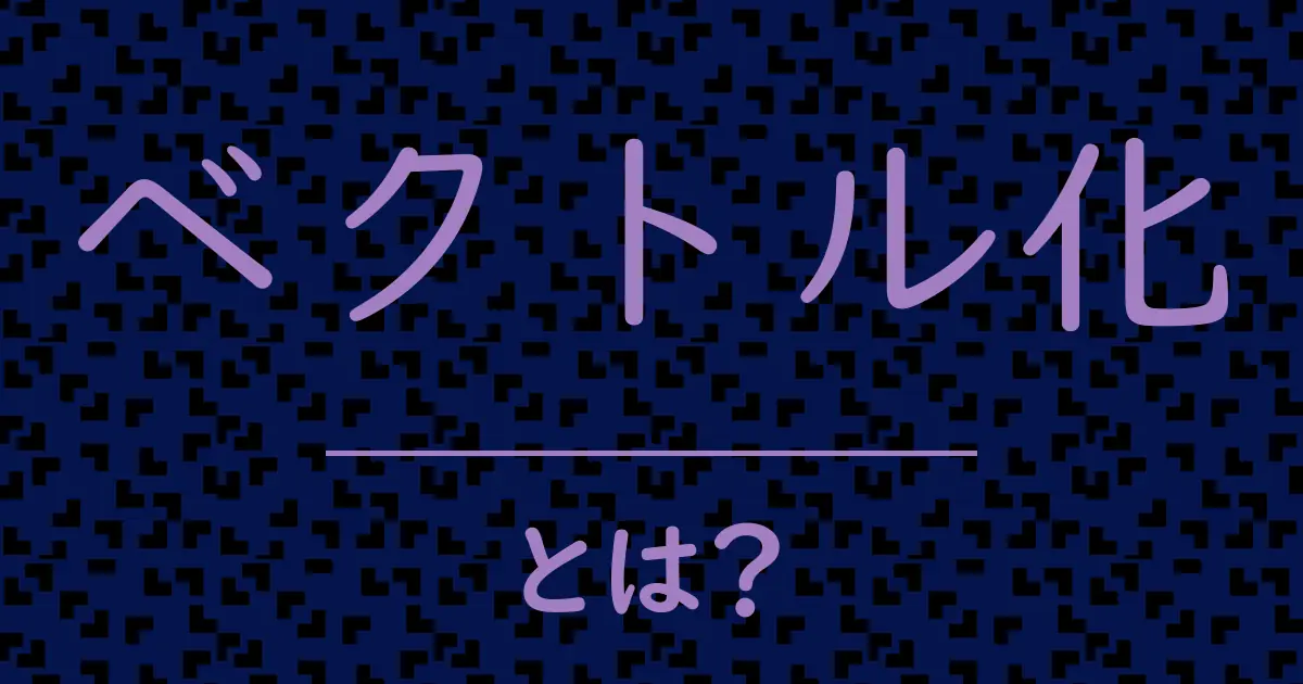 ベクトル化とは?毒舌で解説!