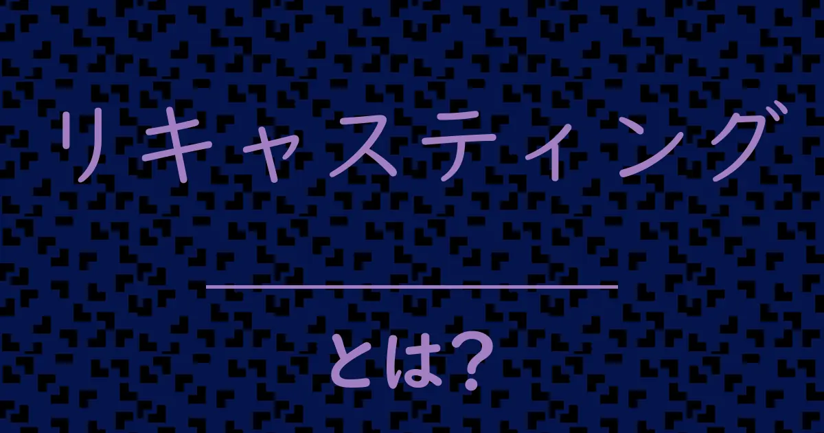 リキャスティングとは?毒舌で解説!