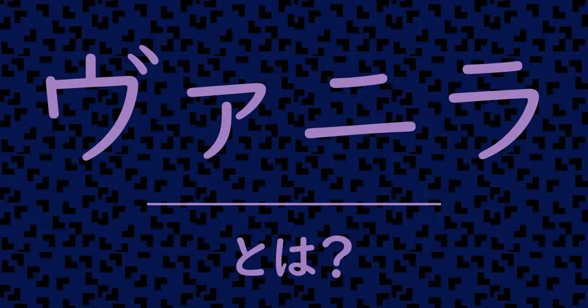 ヴァニラとは?毒舌で解説!