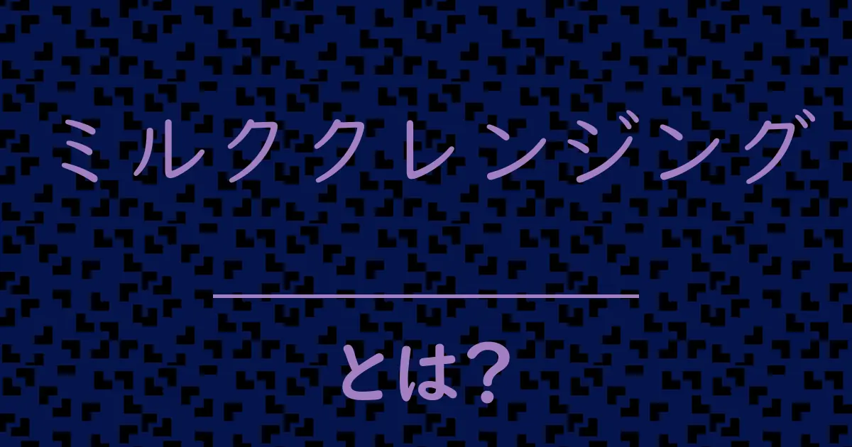 ミルククレンジングとは?毒舌で解説!