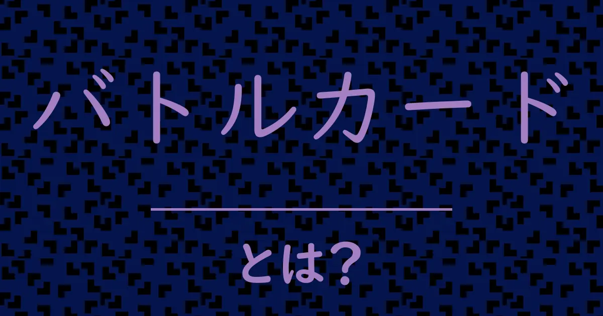 バトルカードとは?毒舌で解説!