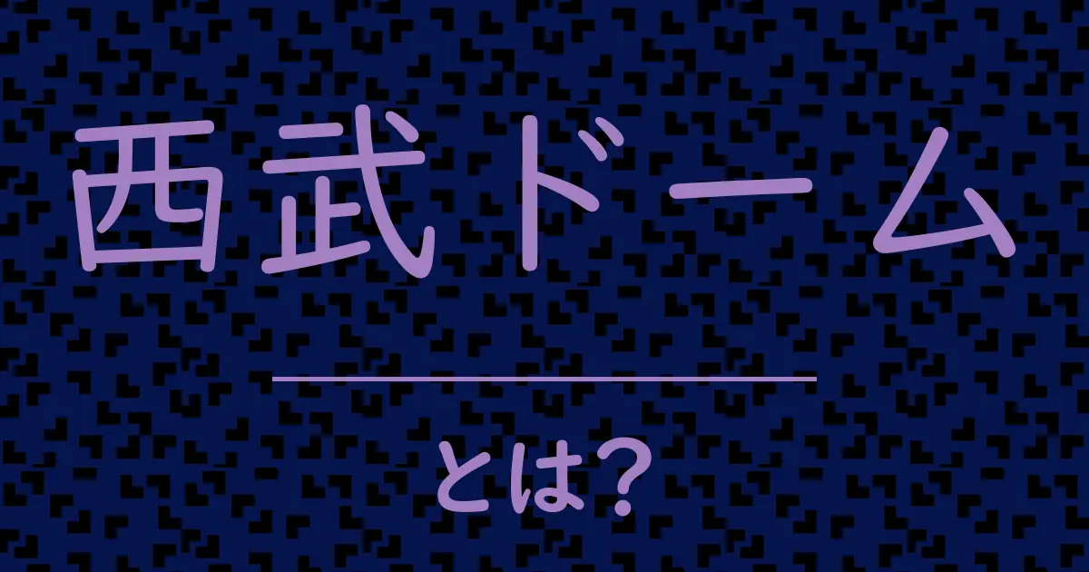 西武ドームとは？毒舌で解説！