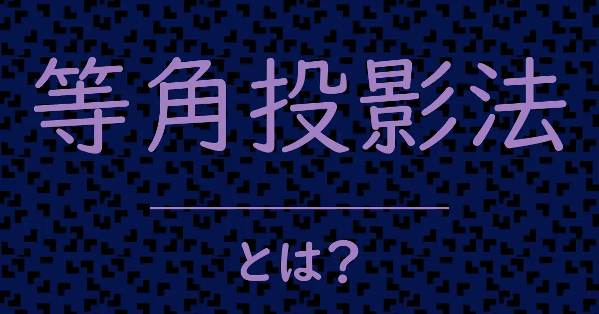 等角投影法とは？毒舌で解説！