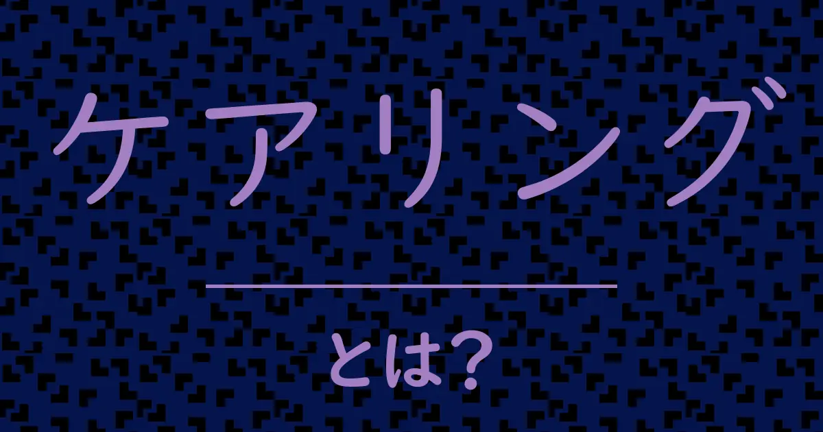 ケアリングとは？毒舌で解説！