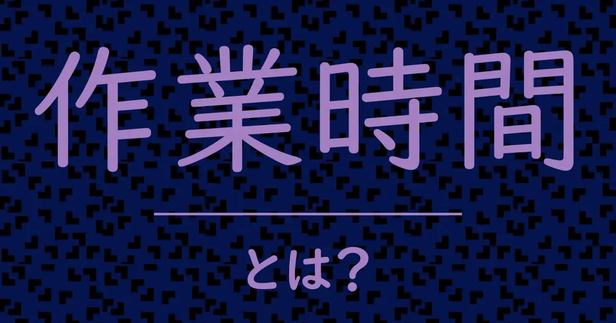 作業時間とは?毒舌で解説!