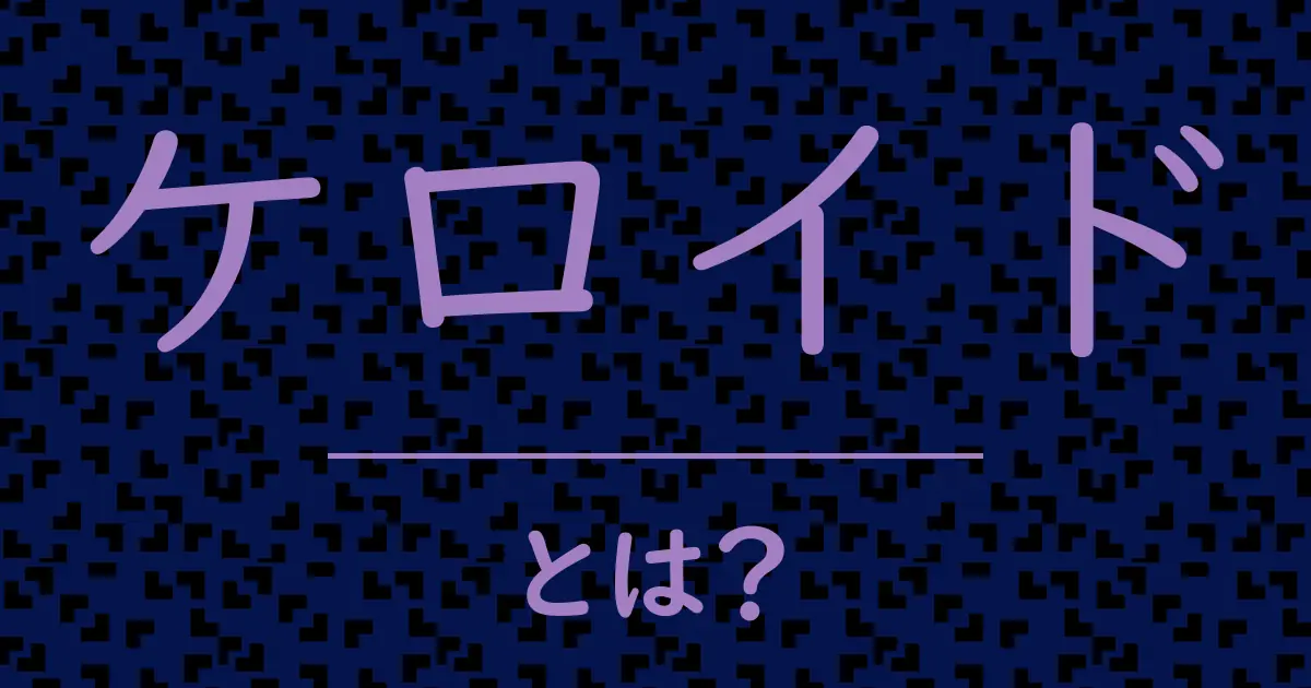 ケロイドとは?毒舌で解説!