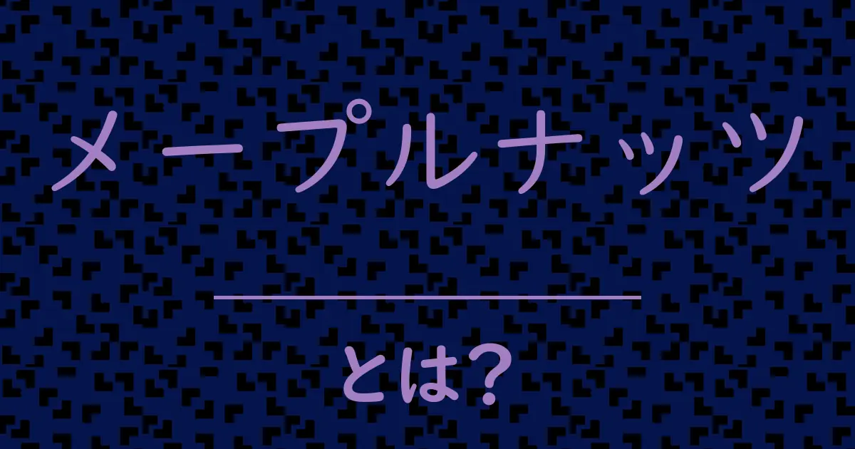 メープルナッツとは?毒舌で解説!