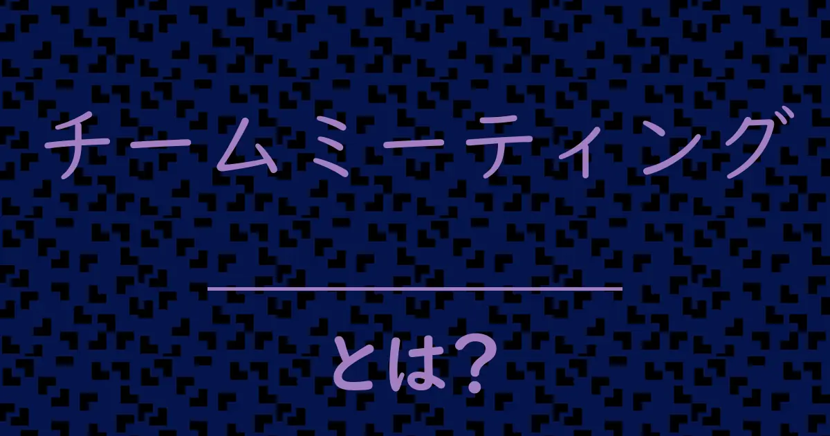 チームミーティングとは?毒舌で解説!
