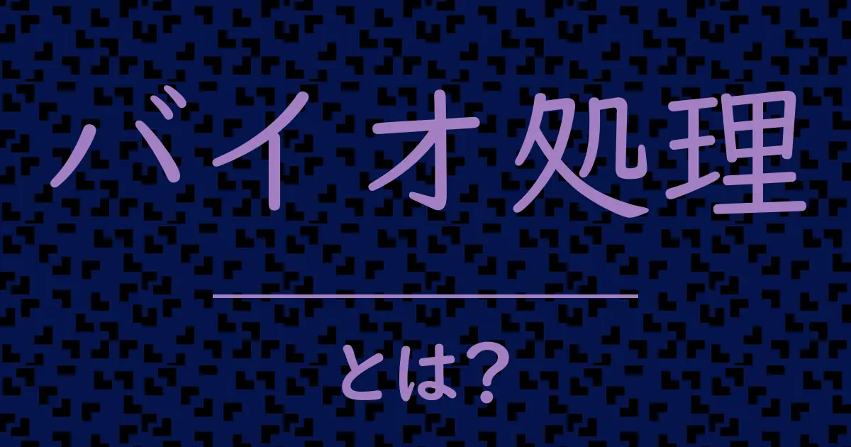 バイオ処理とは?毒舌で解説!