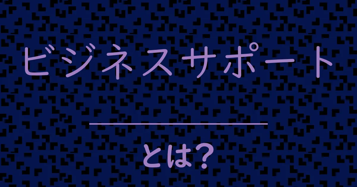 ビジネスサポートとは?毒舌で解説!