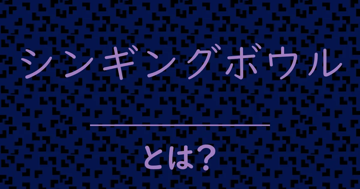シンギングボウルとは？毒舌で解説！