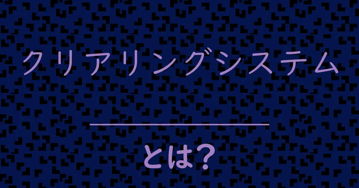 クリアリングシステムとは?毒舌で解説!
