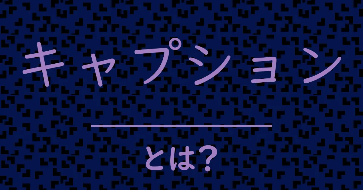 キャプションとは?毒舌で解説!