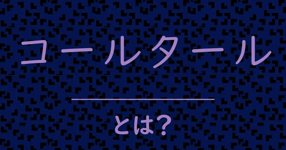 コールタールとは?毒舌で解説!